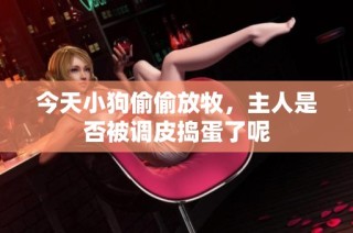 今天小狗偷偷放牧，主人是否被调皮捣蛋了呢