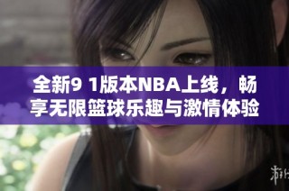 全新9 1版本NBA上线，畅享无限篮球乐趣与激情体验