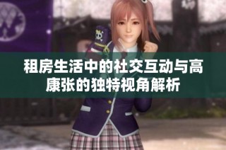 租房生活中的社交互动与高康张的独特视角解析