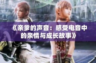 《亲爹的声音：感受电音中的亲情与成长故事》