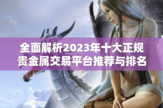 全面解析2023年十大正规贵金属交易平台推荐与排名