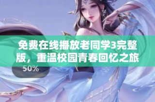 免费在线播放老同学3完整版，重温校园青春回忆之旅