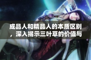 成品人和精品人的本质区别，深入揭示三叶草的价值与意义