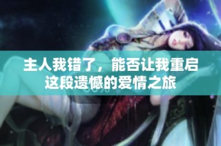 主人我错了，能否让我重启这段遗憾的爱情之旅