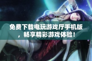 免费下载电玩游戏厅手机版，畅享精彩游戏体验！