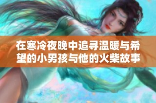 在寒冷夜晚中追寻温暖与希望的小男孩与他的火柴故事
