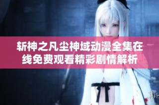斩神之凡尘神域动漫全集在线免费观看精彩剧情解析