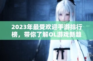 2023年最受欢迎手游排行榜，带你了解OL游戏新趋势