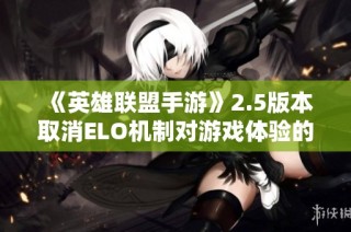 《英雄联盟手游》2.5版本取消ELO机制对游戏体验的影响分析