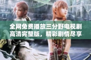 全网免费播放三分野电视剧高清完整版，精彩剧情尽享不停