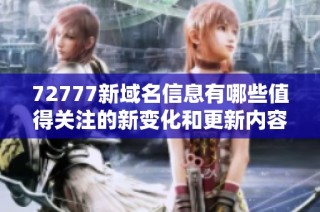 72777新域名信息有哪些值得关注的新变化和更新内容