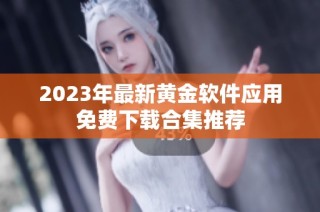 2023年最新黄金软件应用免费下载合集推荐