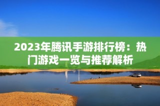 2023年腾讯手游排行榜：热门游戏一览与推荐解析