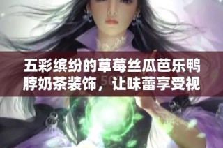 五彩缤纷的草莓丝瓜芭乐鸭脖奶茶装饰，让味蕾享受视觉盛宴
