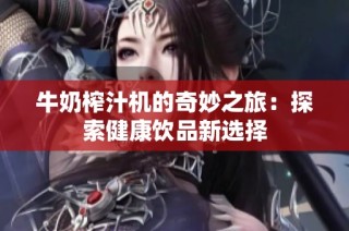 牛奶榨汁机的奇妙之旅：探索健康饮品新选择