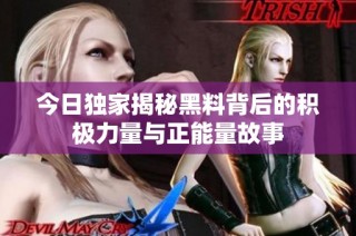 今日独家揭秘黑料背后的积极力量与正能量故事