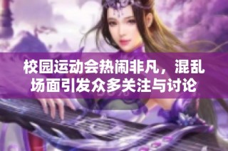 校园运动会热闹非凡，混乱场面引发众多关注与讨论