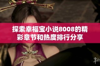 探索幸福宝小说8008的精彩章节和热度排行分享