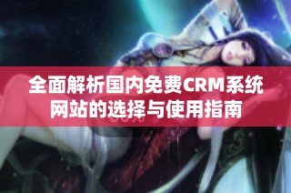 全面解析国内免费CRM系统网站的选择与使用指南