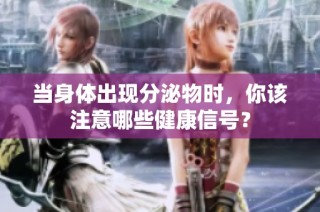 当身体出现分泌物时，你该注意哪些健康信号？