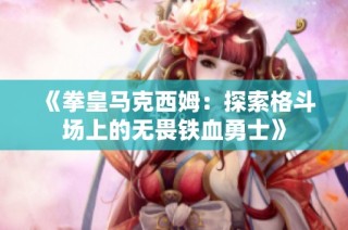 《拳皇马克西姆：探索格斗场上的无畏铁血勇士》