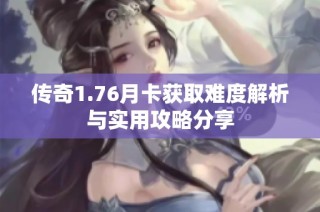 传奇1.76月卡获取难度解析与实用攻略分享