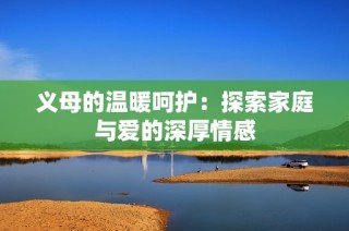 义母的温暖呵护：探索家庭与爱的深厚情感