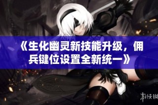 《生化幽灵新技能升级，佣兵键位设置全新统一》