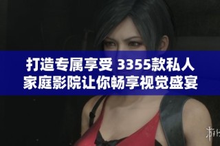 打造专属享受 3355款私人家庭影院让你畅享视觉盛宴