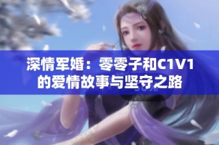 深情军婚：零零子和C1V1的爱情故事与坚守之路