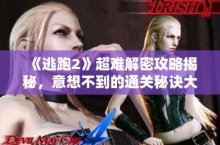 《逃跑2》超难解密攻略揭秘，意想不到的通关秘诀大公开
