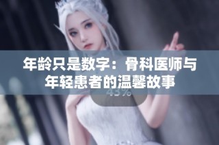 年龄只是数字：骨科医师与年轻患者的温馨故事