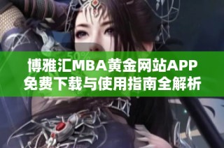 博雅汇MBA黄金网站APP免费下载与使用指南全解析