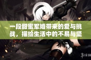 一段甜蜜军婚带来的爱与挑战，描绘生活中的不易与坚持