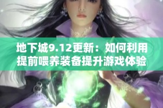 地下城9.12更新：如何利用提前喂养装备提升游戏体验