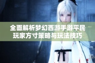 全面解析梦幻西游手游平民玩家方寸策略与玩法技巧