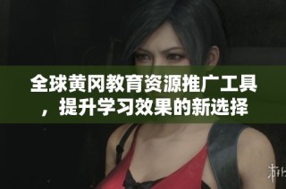 全球黄冈教育资源推广工具，提升学习效果的新选择