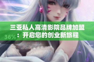 三亚私人高清影院品牌加盟：开启您的创业新旅程