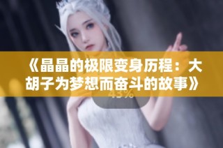《晶晶的极限变身历程：大胡子为梦想而奋斗的故事》