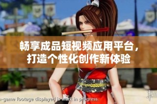 畅享成品短视频应用平台，打造个性化创作新体验