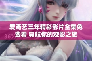 爱奇艺三年精彩影片全集免费看 导航你的观影之旅