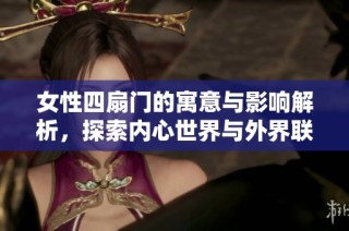 女性四扇门的寓意与影响解析，探索内心世界与外界联系
