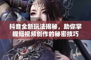 抖音全新玩法揭秘，助你掌握短视频创作的秘密技巧