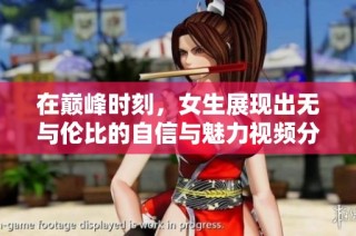 在巅峰时刻，女生展现出无与伦比的自信与魅力视频分析
