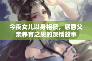 今夜女儿以身相报，感恩父亲养育之恩的深情故事