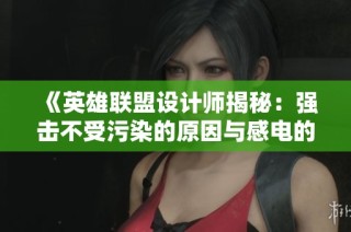 《英雄联盟设计师揭秘：强击不受污染的原因与感电的特殊性》