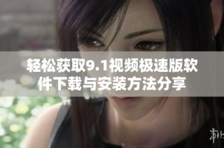 轻松获取9.1视频极速版软件下载与安装方法分享
