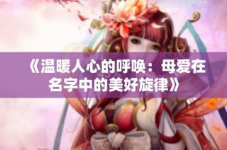 《温暖人心的呼唤：母爱在名字中的美好旋律》