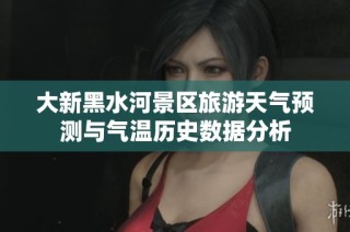 大新黑水河景区旅游天气预测与气温历史数据分析
