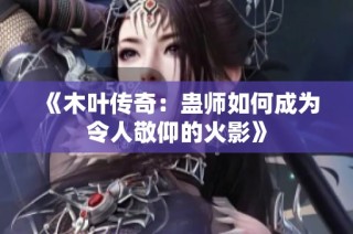 《木叶传奇：蛊师如何成为令人敬仰的火影》